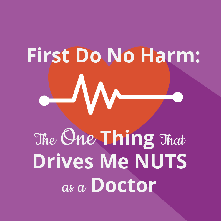 First Do No Harm: The One Things that Drives Me NUTS as a Doctor