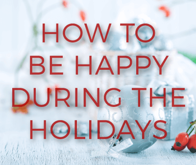 Happier Holidays: 15 Ways to Bring Joy to Your Life This Holiday Season