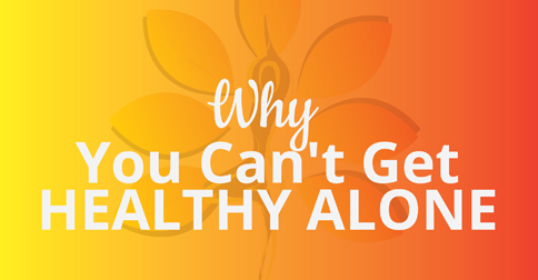 Why You Can’t Get Healthy Alone